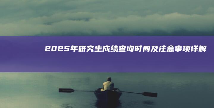 2025年研究生成绩查询时间及注意事项详解